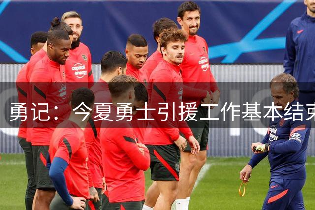 勇记：今夏勇士引援工作基本结束 尼昂出勤率极高 能拉开空间