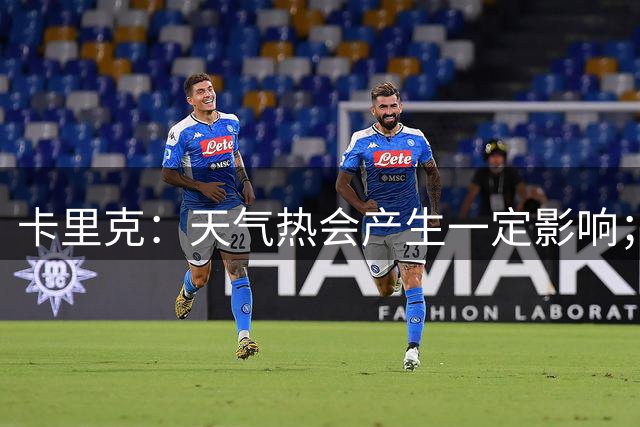 卡里克：天气热会产生一定影响；我们今年季前赛安排得很好