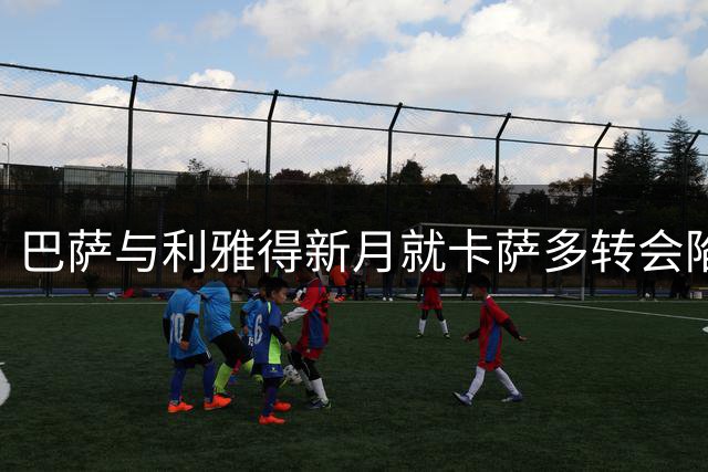 巴萨与利雅得新月就卡萨多转会陷入拉锯战 估值差距超千万欧元