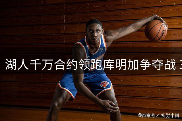 湖人千万合约领跑库明加争夺战 三队展开竞争
