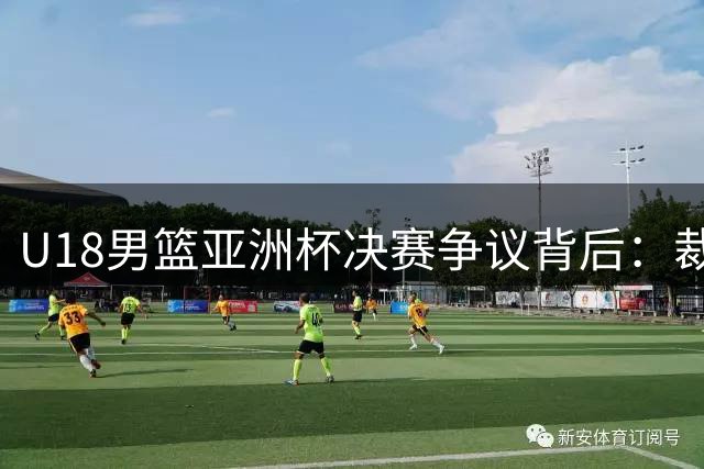 U18男篮亚洲杯决赛争议背后：裁判争议难掩实力短板